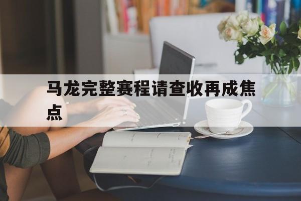 马龙完整赛程请查收再成焦点的简单介绍