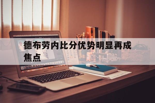 德布劳内比分优势明显再成焦点的简单介绍 德布劳内比分优势明显再成焦点的简单介绍